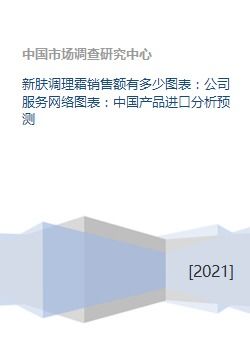 新肤调理霜销售额有多少图表 公司服务网络图表 中国产品进口分析预测